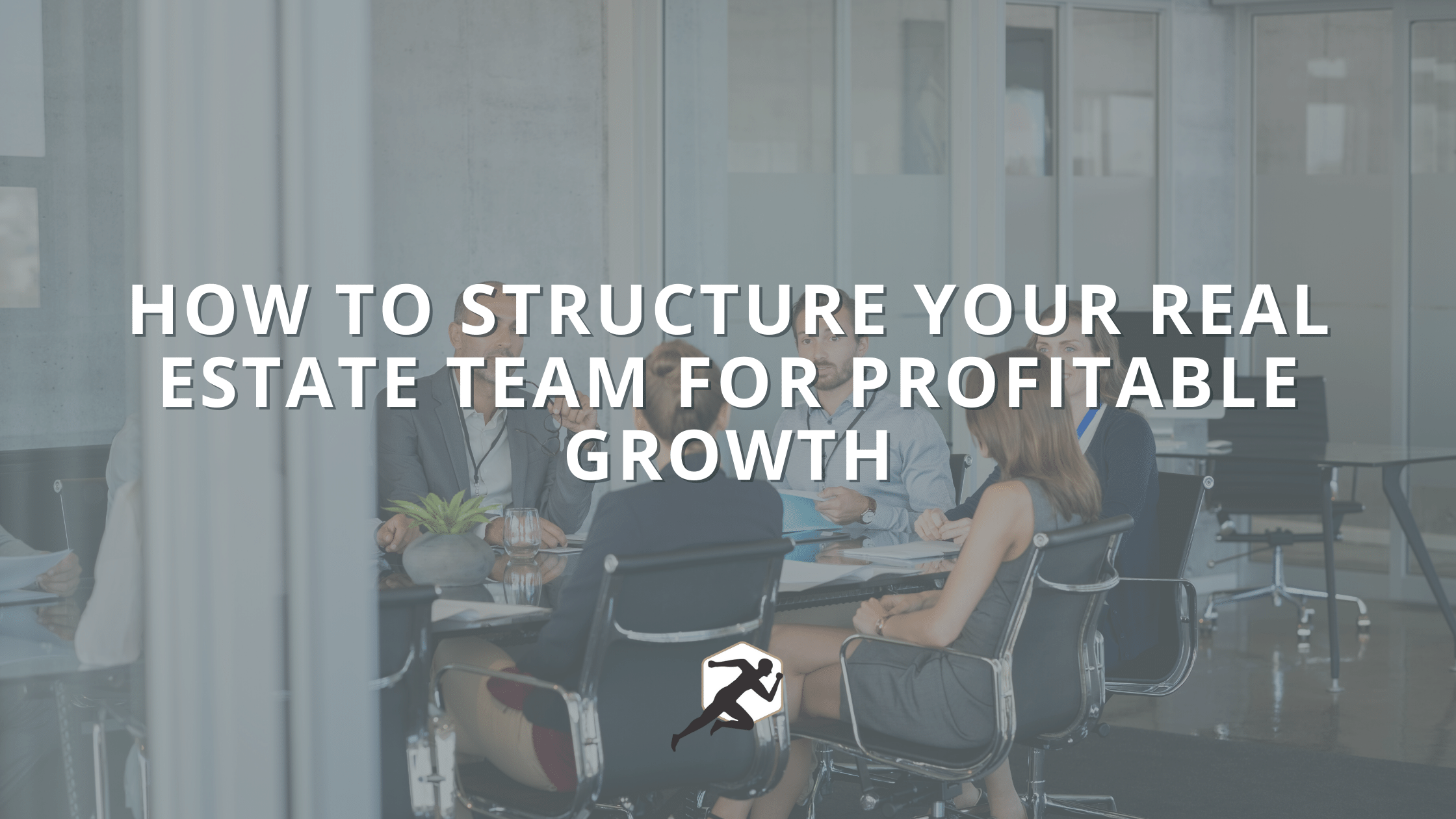 How To Structure Your Real Estate Team for Profitable Growth