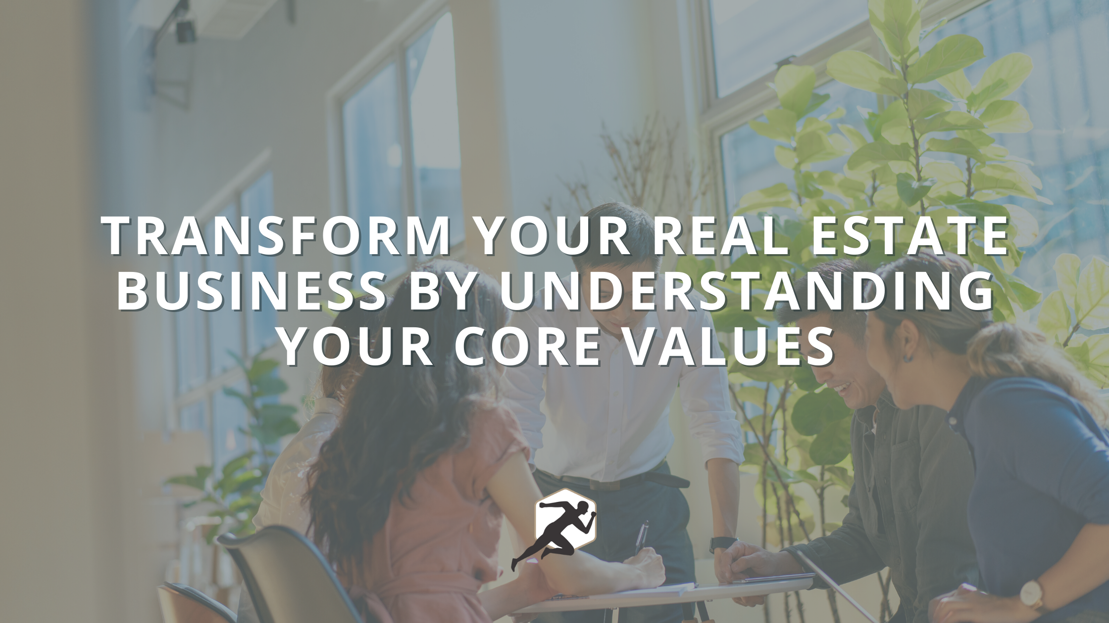 Transform Your Real Estate Business by Understanding Your Core Values