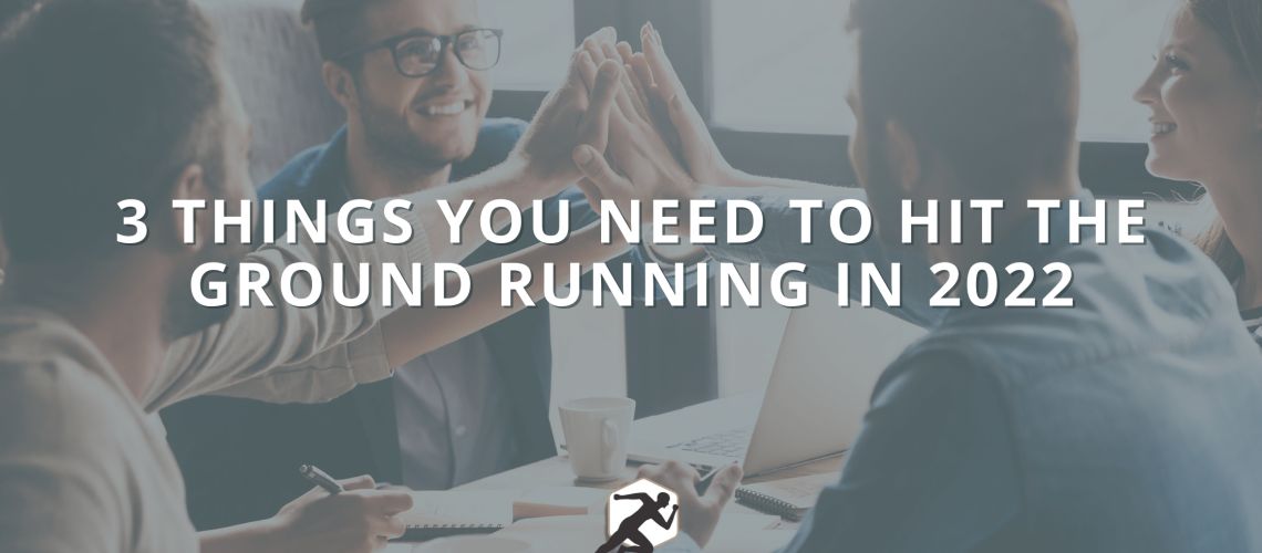 3 Things You Need To Hit the Ground Running in 2022