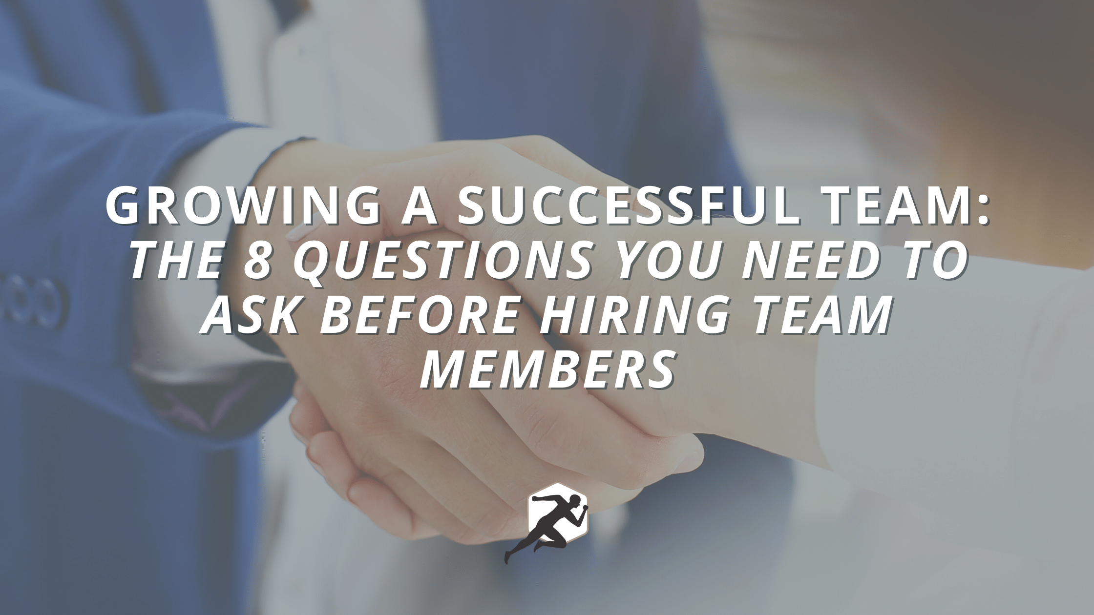 Growing a Successful Team_ The 8 Questions You Need to Ask Before Hiring Team Members