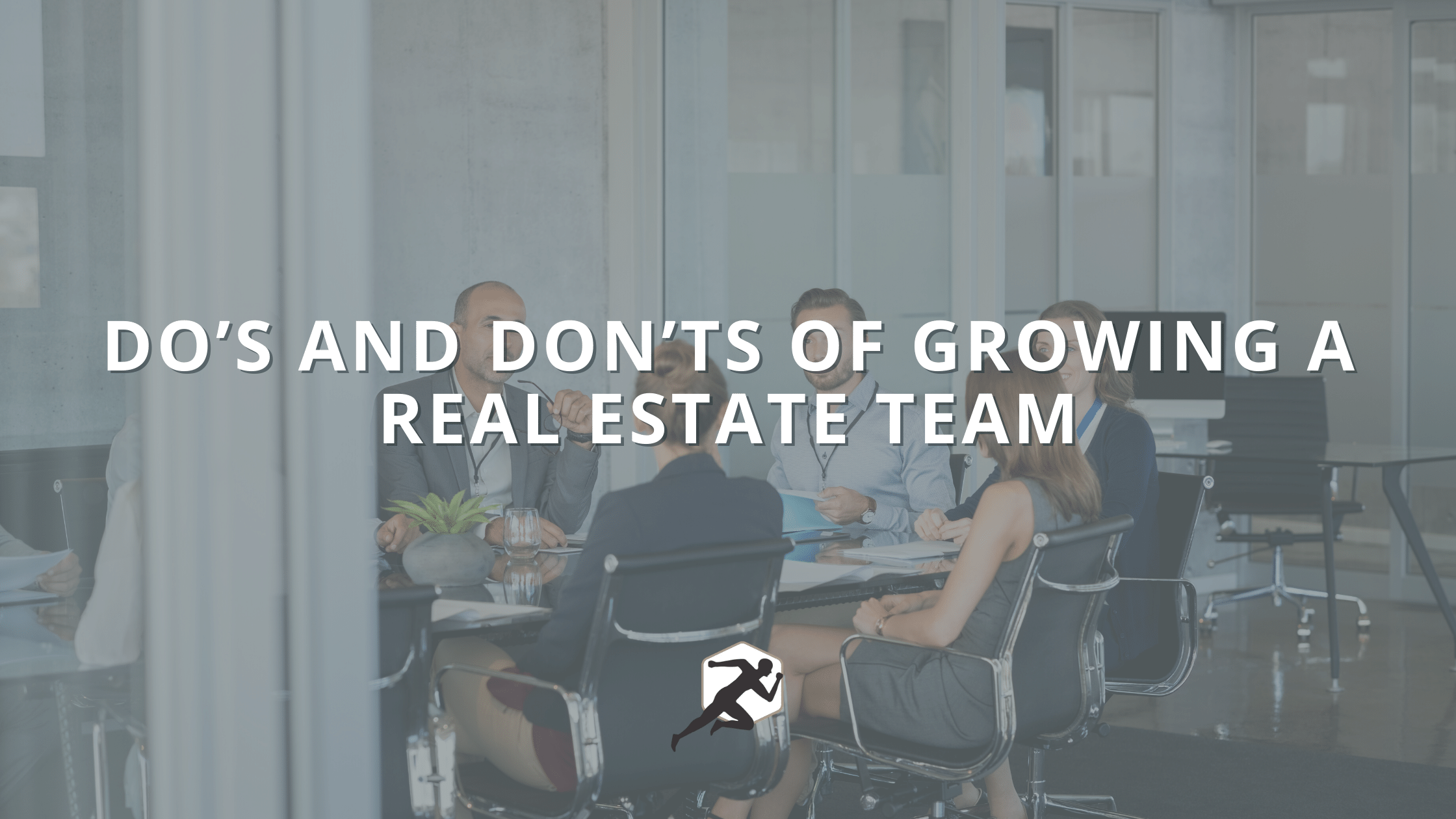 Do’s and Don’ts of Growing a Real Estate Team